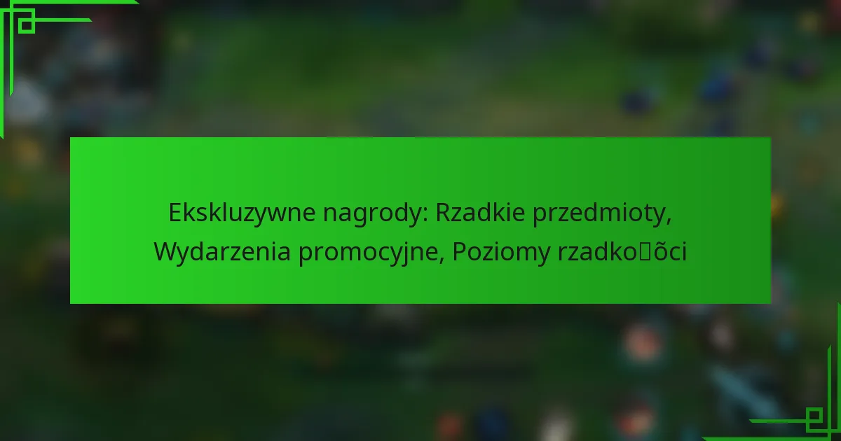 Ekskluzywne nagrody: Rzadkie przedmioty, Wydarzenia promocyjne, Poziomy rzadkości