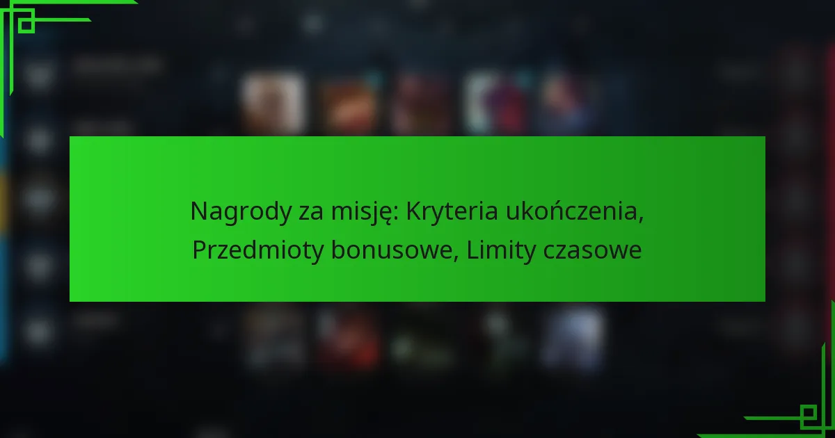 Nagrody za misję: Kryteria ukończenia, Przedmioty bonusowe, Limity czasowe