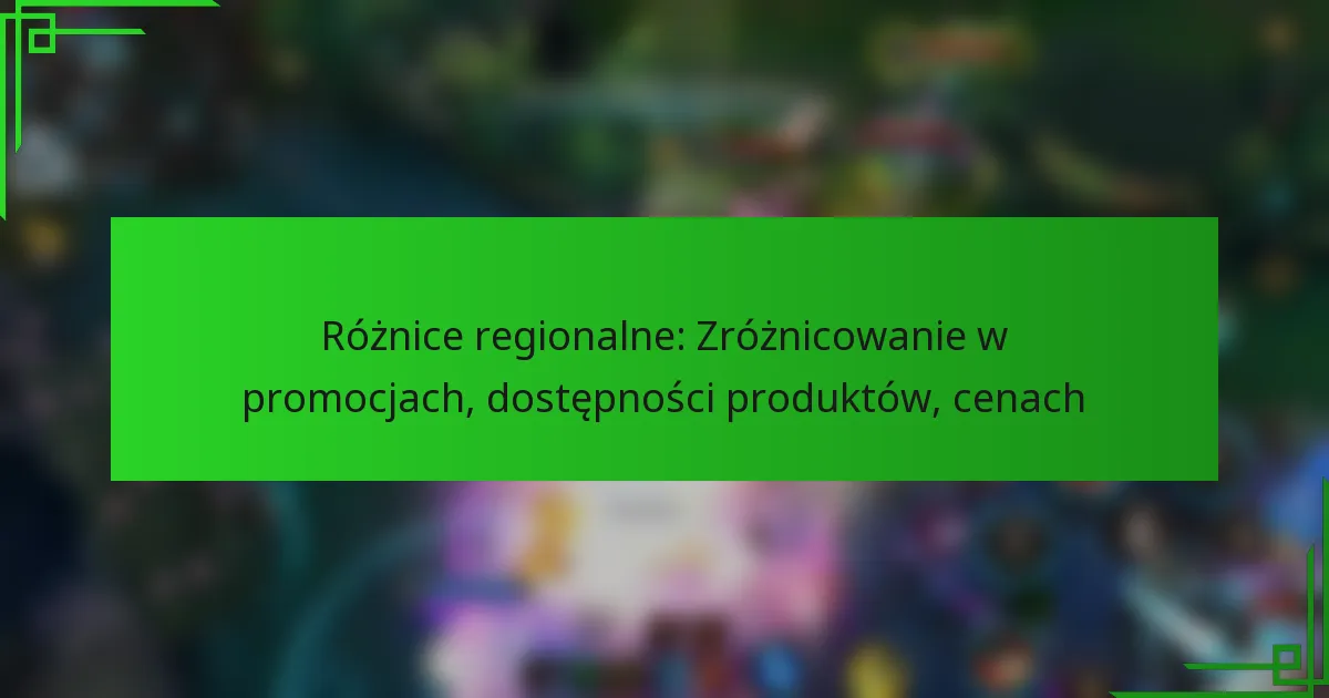 Różnice regionalne: Zróżnicowanie w promocjach, dostępności produktów, cenach