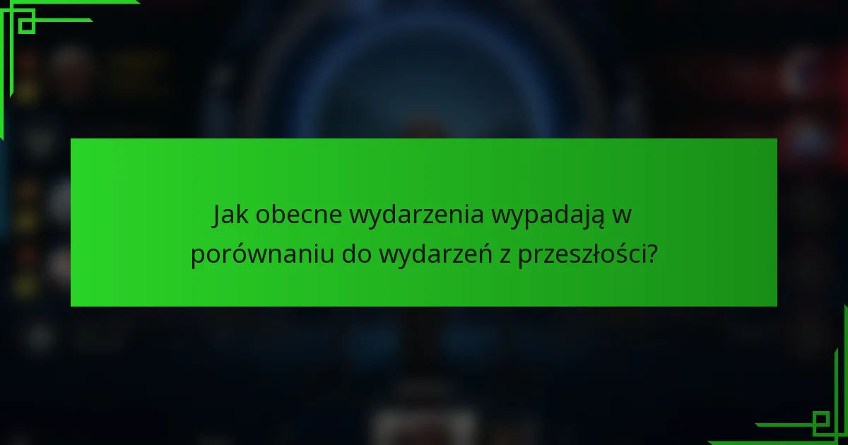 Jak obecne wydarzenia wypadają w porównaniu do wydarzeń z przeszłości?
