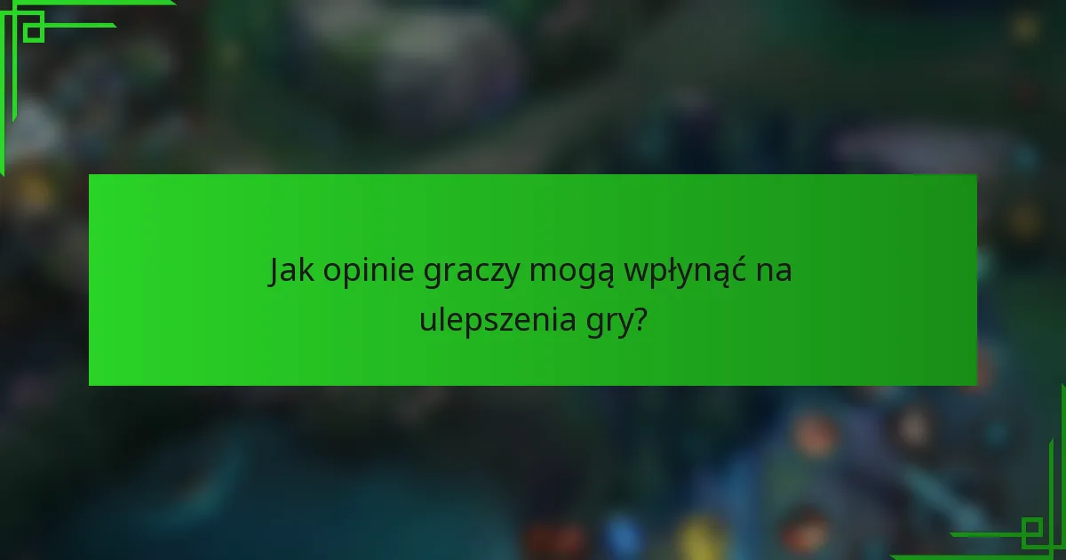 Jak opinie graczy mogą wpłynąć na ulepszenia gry?