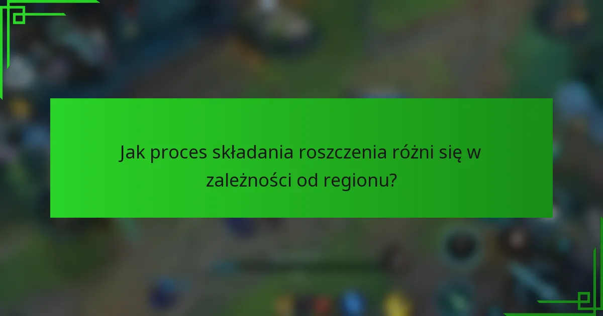 Jak proces składania roszczenia różni się w zależności od regionu?