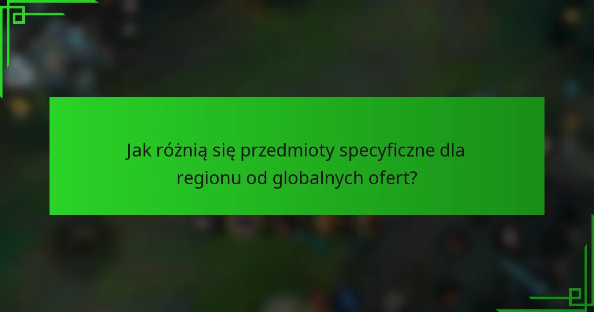 Jak różnią się przedmioty specyficzne dla regionu od globalnych ofert?