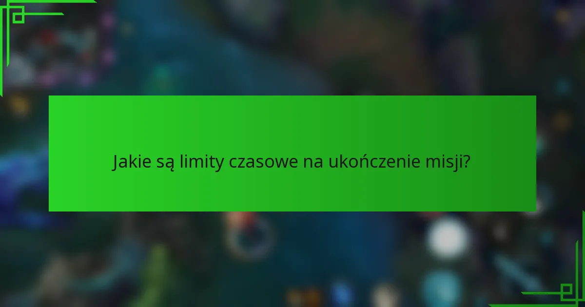 Jakie są limity czasowe na ukończenie misji?