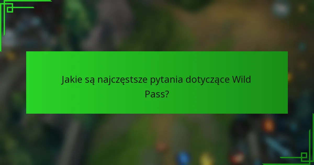 Jakie są najczęstsze pytania dotyczące Wild Pass?