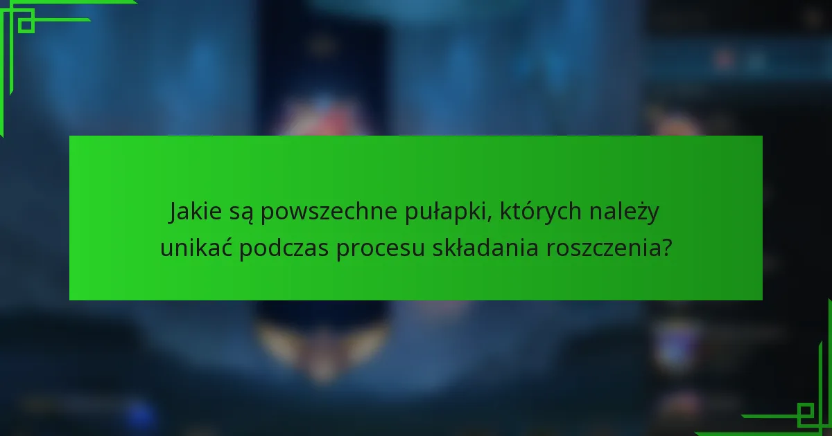 Jakie są powszechne pułapki, których należy unikać podczas procesu składania roszczenia?