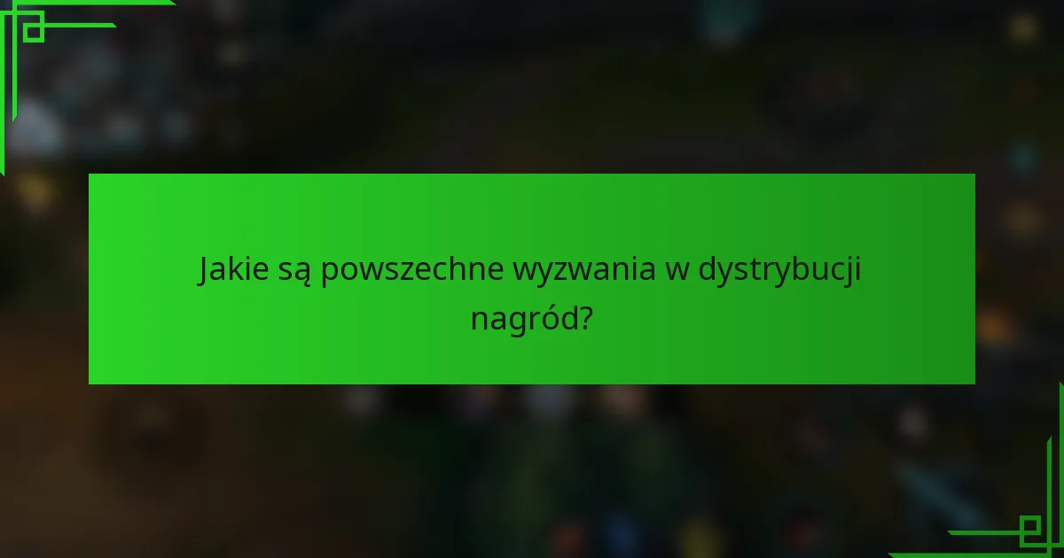 Jakie są powszechne wyzwania w dystrybucji nagród?