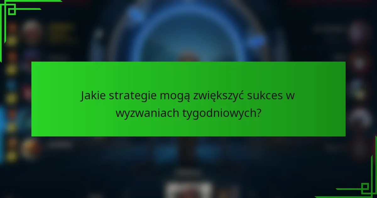 Jakie strategie mogą zwiększyć sukces w wyzwaniach tygodniowych?