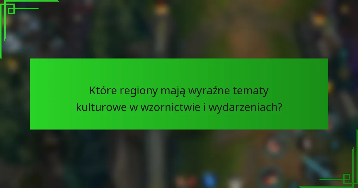 Które regiony mają wyraźne tematy kulturowe w wzornictwie i wydarzeniach?